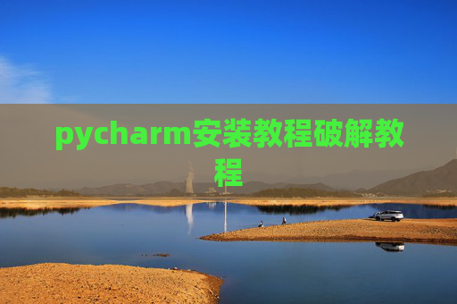pycharm安装教程破解教程 pycharm安装教程破解教程